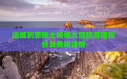 运城到恩施土司城大型旅游团报价及费用详情