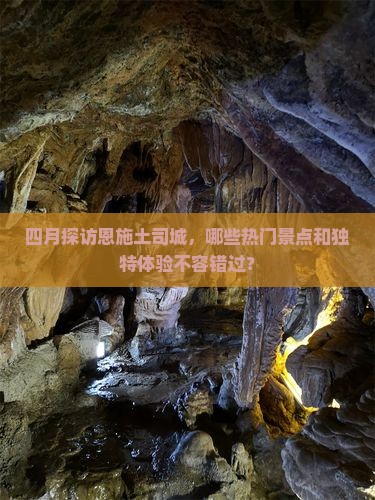 四月探访恩施土司城，哪些热门景点和独特体验不容错过？