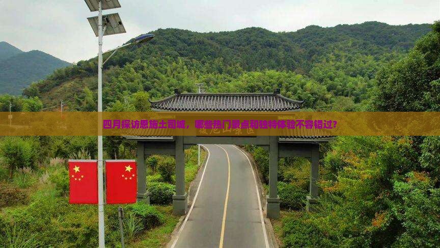 四月探访恩施土司城，哪些热门景点和独特体验不容错过？