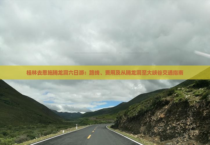 桂林去恩施腾龙洞六日游：路线、费用及从腾龙洞至大峡谷交通指南