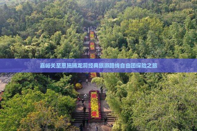 嘉峪关至恩施腾龙洞经典旅游路线自由团探险之旅