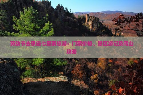 劳动节去恩施七星寨旅游：门票价格、景区游记及爬山攻略