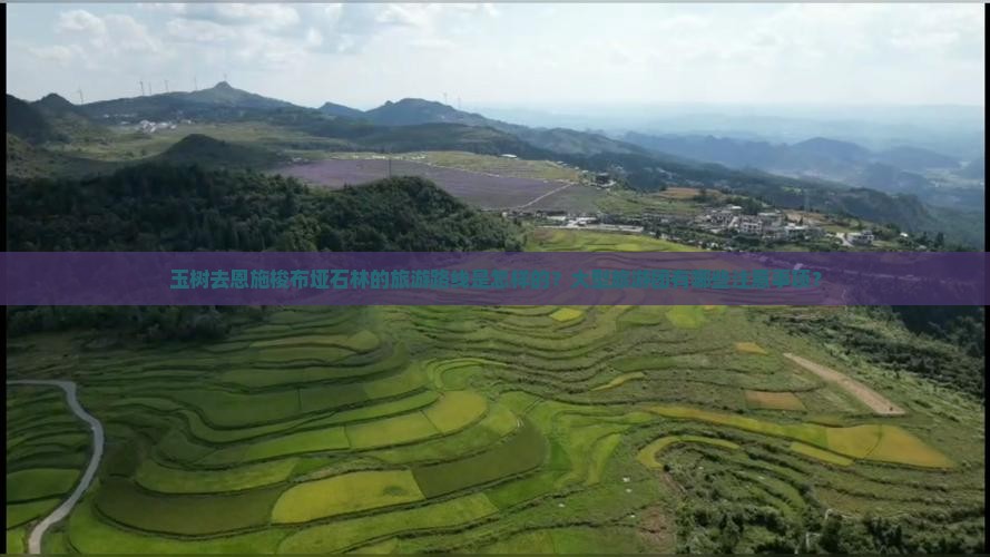 玉树去恩施梭布垭石林的旅游路线是怎样的？大型旅游团有哪些注意事项？