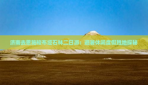 济南去恩施梭布垭石林二日游：避暑休闲度假胜地探秘
