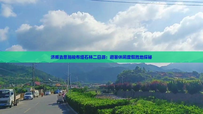 济南去恩施梭布垭石林二日游：避暑休闲度假胜地探秘