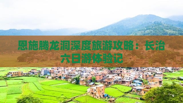 恩施腾龙洞深度旅游攻略：长治六日游体验记