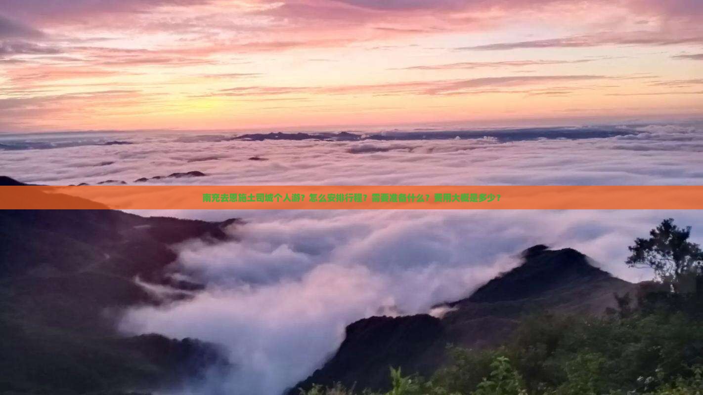 南充去恩施土司城个人游？怎么安排行程？需要准备什么？费用大概是多少？