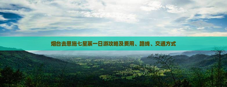 烟台去恩施七星寨一日游攻略及费用、路线、交通方式