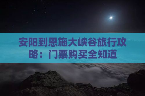 安阳到恩施大峡谷旅行攻略：门票购买全知道