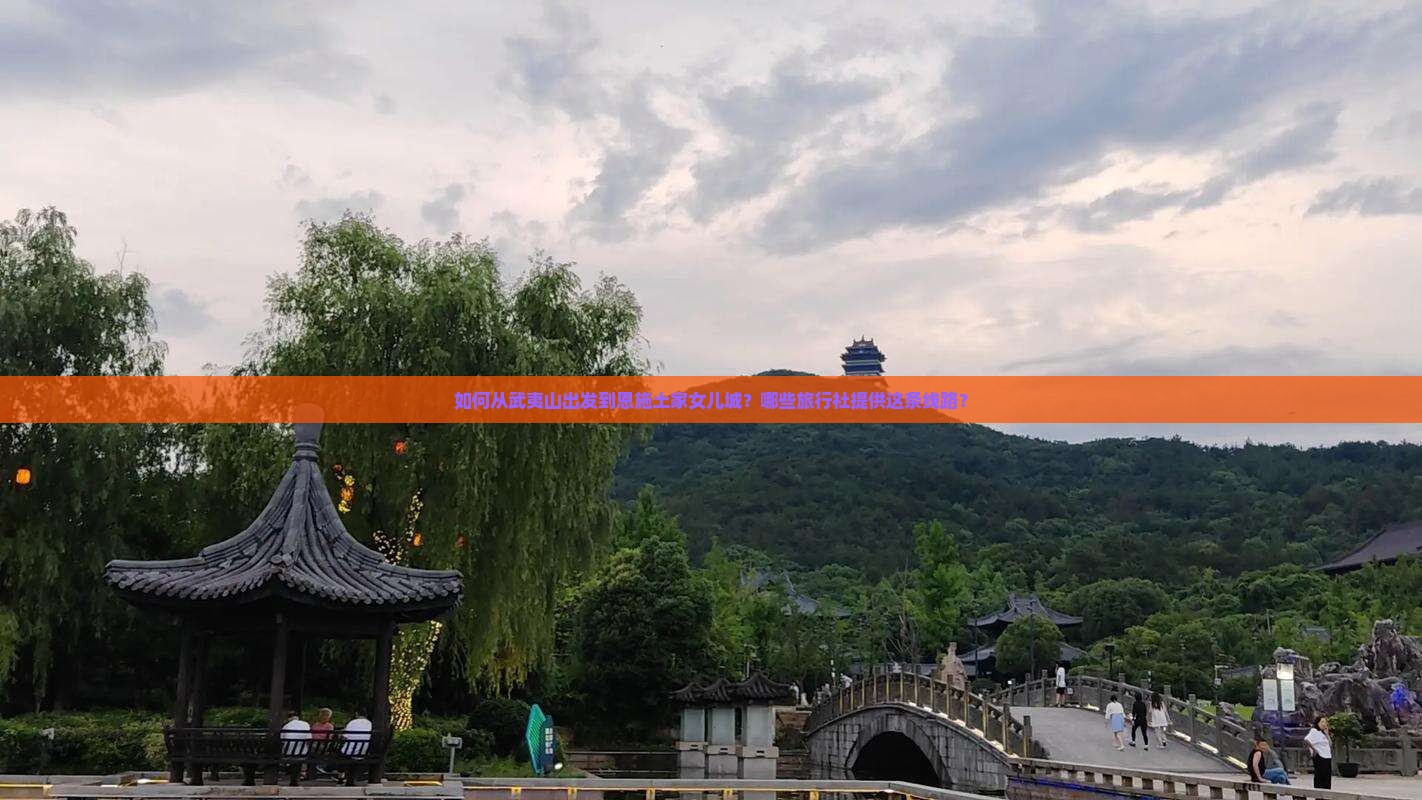 如何从武夷山出发到恩施土家女儿城？哪些旅行社提供这条线路？