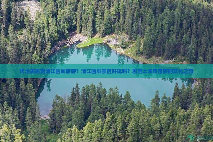 长治去恩施清江画廊旅游？清江画廊景区好玩吗？恩施土家族苗族的文化之旅