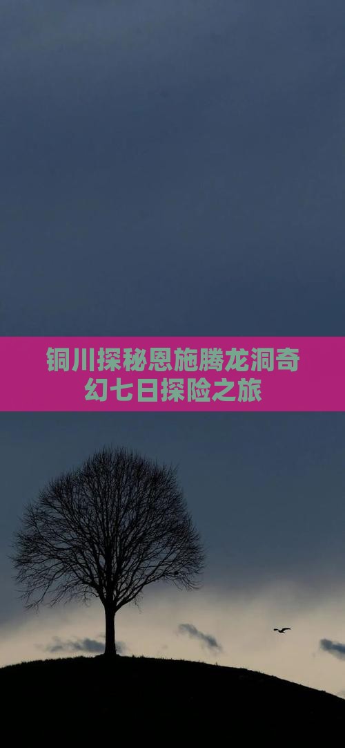 铜川探秘恩施腾龙洞奇幻七日探险之旅