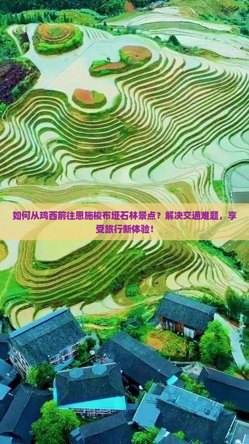 如何从鸡西前往恩施梭布垭石林景点？解决交通难题，享受旅行新体验！