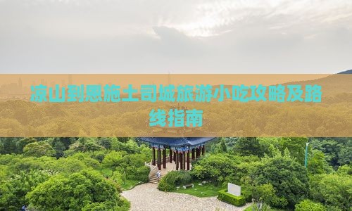 凉山到恩施土司城旅游小吃攻略及路线指南