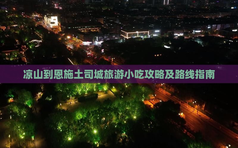 凉山到恩施土司城旅游小吃攻略及路线指南