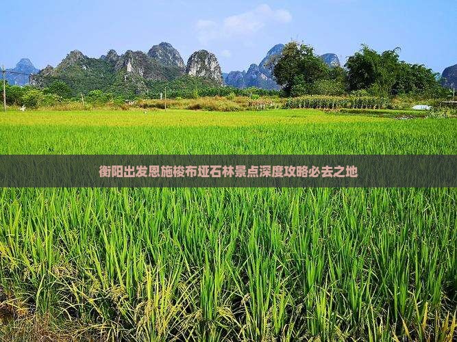 衡阳出发恩施梭布垭石林景点深度攻略必去之地