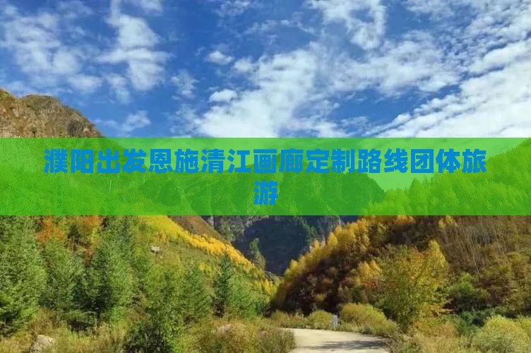 濮阳出发恩施清江画廊定制路线团体旅游