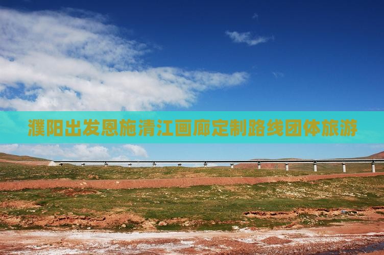 濮阳出发恩施清江画廊定制路线团体旅游