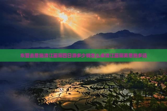 东营去恩施清江画廊四日游多少钱怎么卓清江画廊离恩施多远