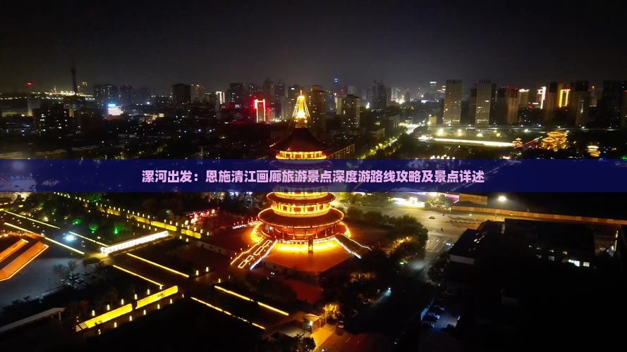 漯河出发：恩施清江画廊旅游景点深度游路线攻略及景点详述
