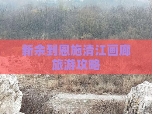 新余到恩施清江画廊旅游攻略