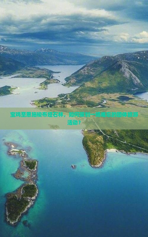 宝鸡至恩施梭布垭石林，如何策划一场难忘的团体旅游活动？