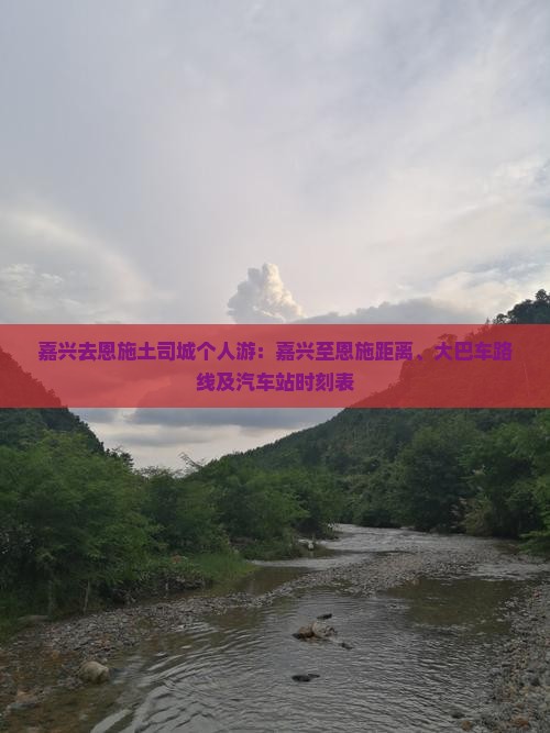 嘉兴去恩施土司城个人游：嘉兴至恩施距离、大巴车路线及汽车站时刻表