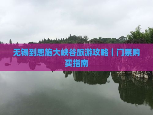 无锡到恩施大峡谷旅游攻略｜门票购买指南