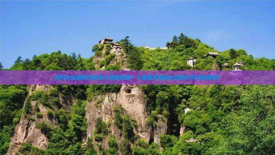 如何从盐城前往恩施七星寨旅游？七星寨有哪些必玩景点与活动推荐？