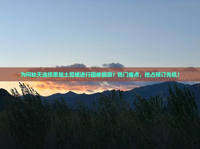 为何秋天选择恩施土司城进行团体旅游？热门痛点，抢占预订先机！