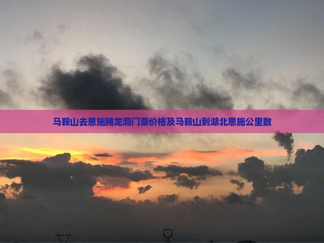 马鞍山去恩施腾龙洞门票价格及马鞍山到湖北恩施公里数