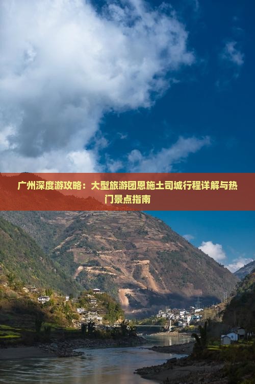 广州深度游攻略：大型旅游团恩施土司城行程详解与热门景点指南