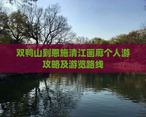 双鸭山到恩施清江画廊个人游攻略及游览路线