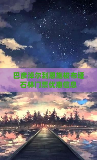 巴彦淖尔到恩施梭布垭石林门票优惠信息