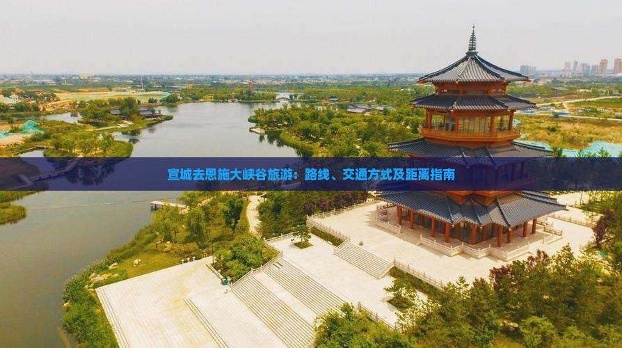 宣城去恩施大峡谷旅游：路线、交通方式及距离指南
