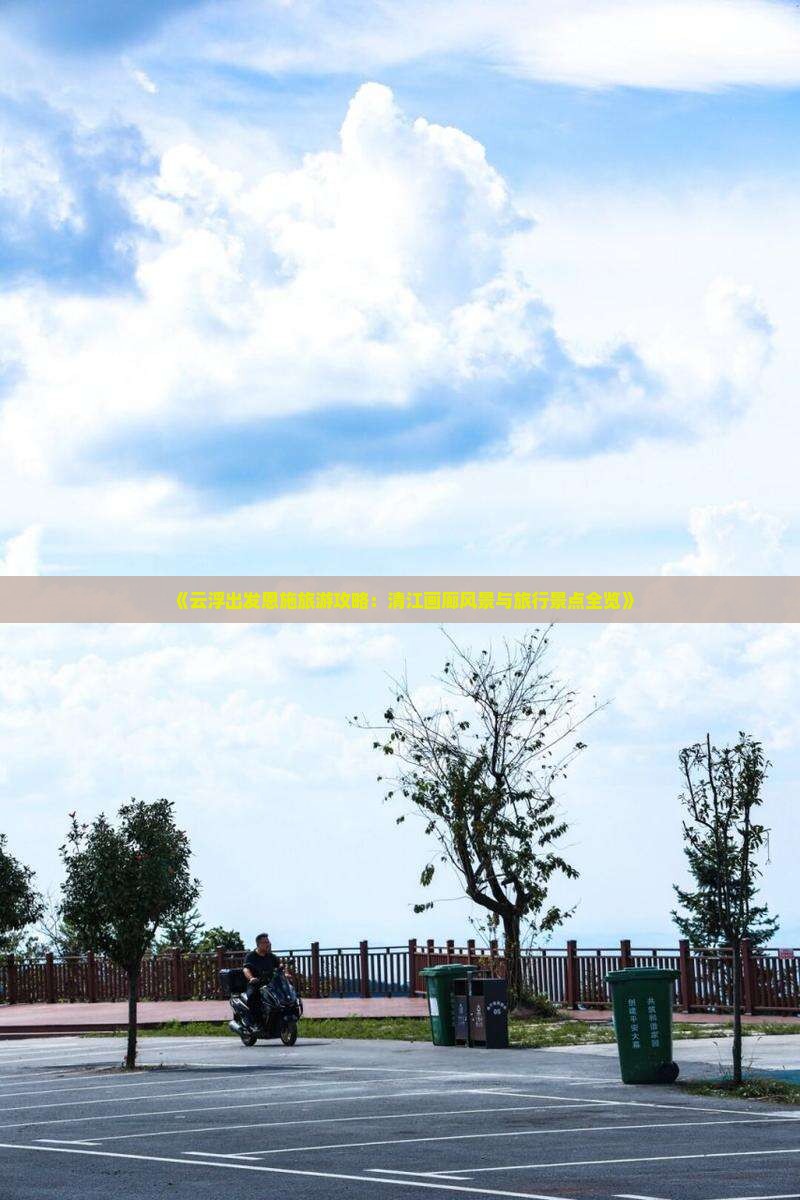 《云浮出发恩施旅游攻略：清江画廊风景与旅行景点全览》