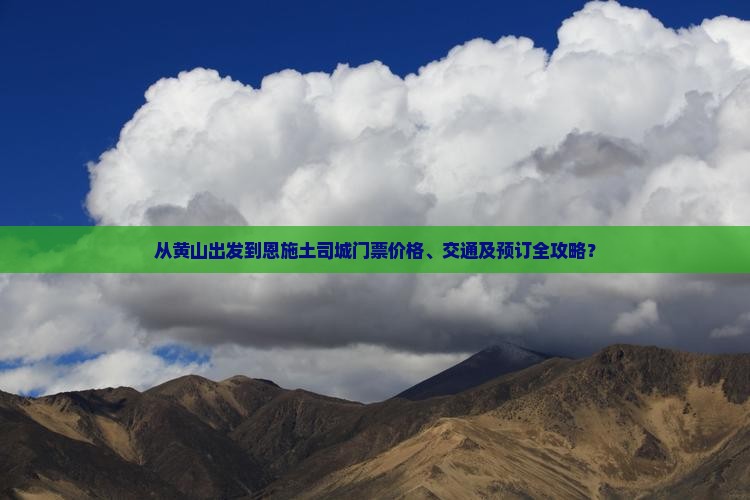 从黄山出发到恩施土司城门票价格、交通及预订全攻略？