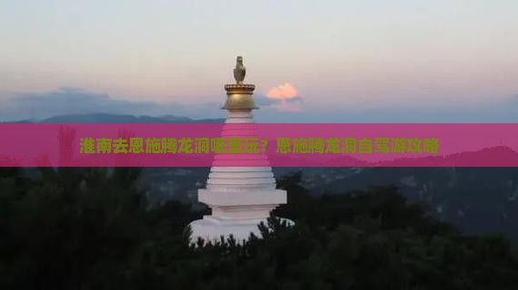 淮南去恩施腾龙洞哪里玩？恩施腾龙洞自驾游攻略