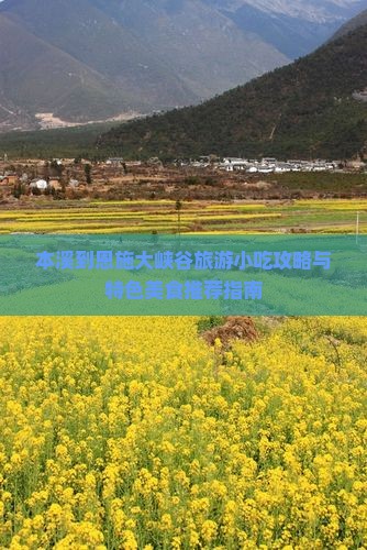 本溪到恩施大峡谷旅游小吃攻略与特色美食推荐指南