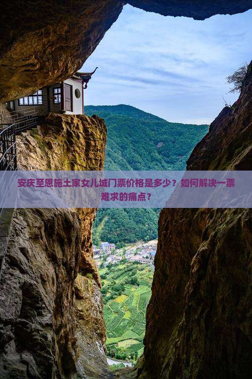 安庆至恩施土家女儿城门票价格是多少？如何解决一票难求的痛点？