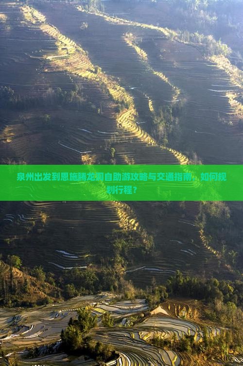 泉州出发到恩施腾龙洞自助游攻略与交通指南，如何规划行程？