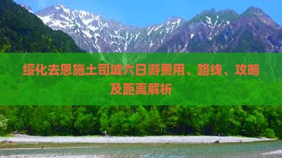 绥化去恩施土司城六日游费用、路线、攻略及距离解析
