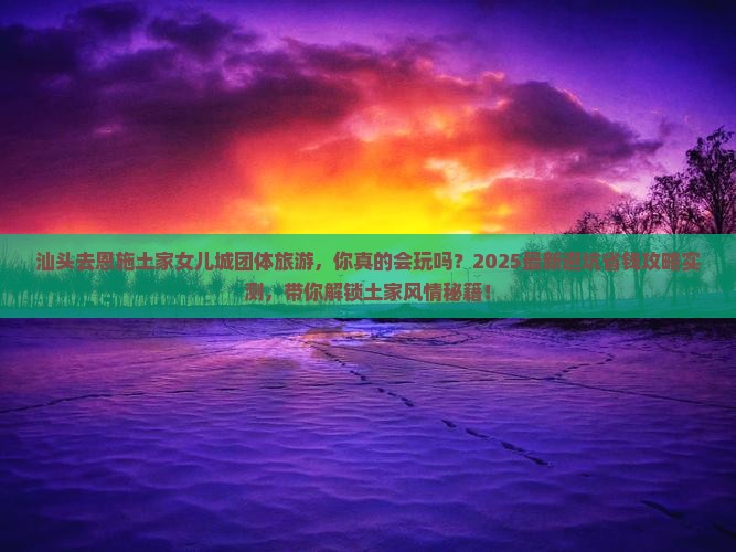 汕头去恩施土家女儿城团体旅游