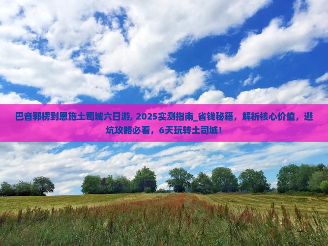 巴音郭楞到恩施土司城六日游