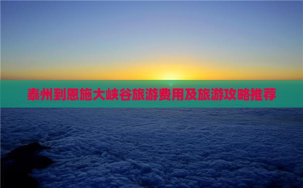 泰州到恩施大峡谷团体旅游