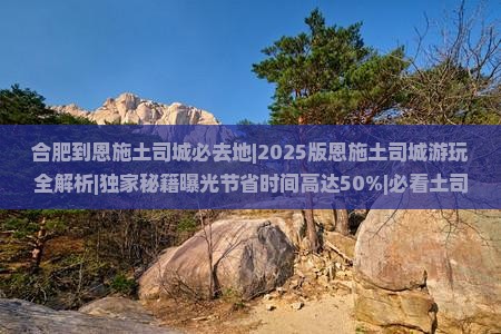 合肥到恩施土司城必去地
