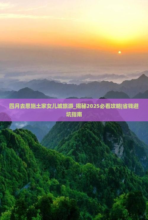 四月去恩施土家女儿城旅游