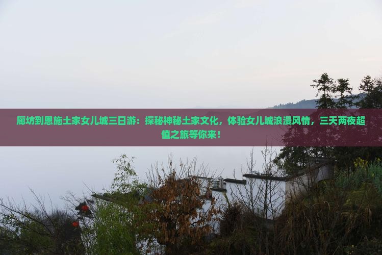 廊坊到恩施土家女儿城三日游