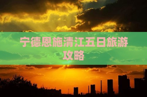 宁德去恩施清江画廊五日游