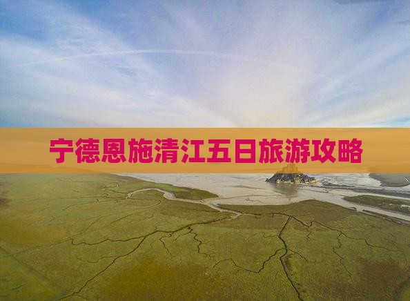 宁德去恩施清江画廊五日游